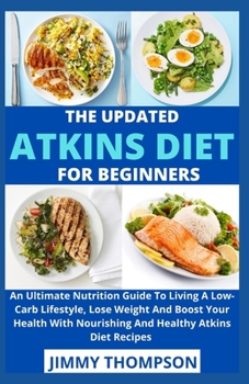 Paperback The Updated Atkins Diet For Beginners: An Ultimate Nutrition Guide To Living A Low-Carb Lifestyle, Lose Weight And Boost Your Health With Nourishing A Book