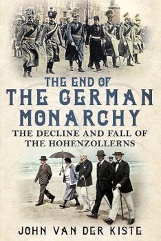 Hardcover The End of the German Monarchy: The Decline and Fall of the Hohenzollerns Book