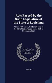 Hardcover Acts Passed by the Sixth Legislature of the State of Louisiana: At its First Session, Held and Begun in the City of Baton Rouge, on the 25th of Novemb Book