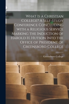 Paperback What is a Christian College? A Self-study Conference Concluding With a Religious Service Marking the Induction of Harold H. Hutson Into the Office of Book