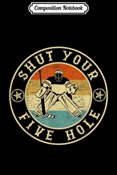 Composition Notebook: Retro Vintage Shut Your Five Hole Ice Hockey  Journal/Notebook Blank Lined Ruled 6x9 100 Pages