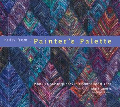 Hardcover Knits from a Painter's Palette: Modular Masterpieces in Handpainted Yarns Book