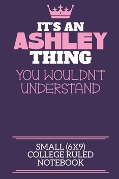 Paperback It's An Ashley Thing You Wouldn't Understand Small (6x9) College Ruled Notebook: A cute notebook or notepad to write in for any book lovers, doodle wr Book