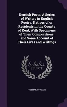 Kentish Poets. A Series of Writers in English Poetry, Natives of or Residents in the County of Kent;