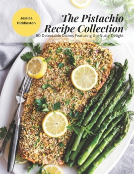 Paperback The Pistachio Recipe Collection: 50 Delectable Dishes Featuring the Nutty Delight Book