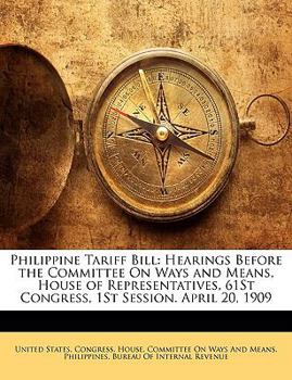 Paperback Philippine Tariff Bill: Hearings Before the Committee on Ways and Means, House of Representatives, 61st Congress, 1st Session. April 20, 1909 Book