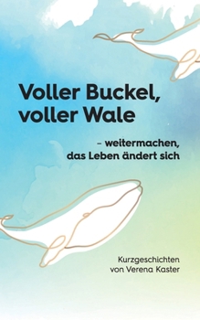 Voller Buckel, voller Wale: - weitermachen, das Leben ändert sich Kurzgeschichten von Verena Kaster (German Edition)