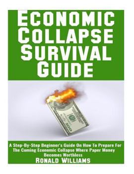 Paperback Economic Collapse Survival Guide: A Step-By-Step Beginner's Guide On How To Prepare For The Coming Economic Collapse Where Paper Money Becomes Worthle Book