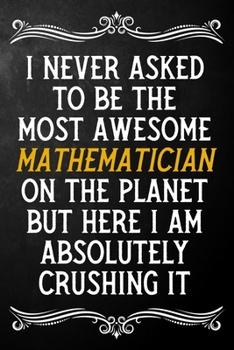 Paperback I Never Asked To Be The Most Awesome Mathematician On The Planet: Appreciation Gift For Mathematician / Blank Journal / Alternative To A Card For Math Book