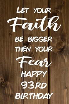 Let Your Faith be Bigger Then Your Fear Happy 93rd Birthday: Faith Inspiring 93rd Birthday Gift / Journal / Notebook / Diary / Unique Greeting Card Alternative