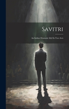 Hardcover Savitri: An Indian Dramatic Idyl In Two Acts Book