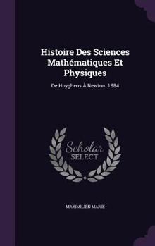 Hardcover Histoire Des Sciences Mathématiques Et Physiques: De Huyghens À Newton. 1884 Book