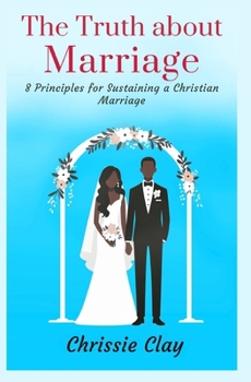 The Truth About Marriage: 8 Principles for Sustaining a Christian Marriage