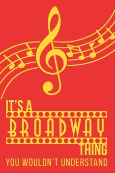 It's a Broadway Thing You Wouldn't Understand: 6x9" Lined Notebook/Journal Funny Gift Idea For Broadway Performers, Musical Singers