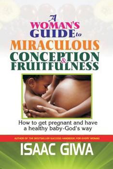 Paperback A Woman's Guide To Miraculous Conception And Fruitfulness: How To Get Pregnant And Have A Healthy Baby -God's Way Book