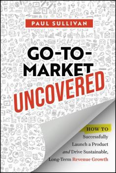 Hardcover Go-To-Market Uncovered: How to Successfully Launch a Product and Drive Sustainable, Long-Term Revenue Growth Book