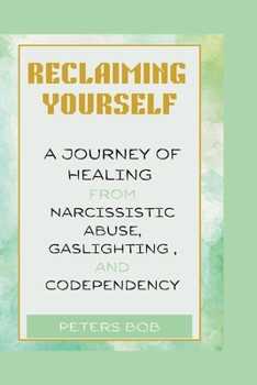 RECLAIMING YOURSELF: A Journey of Healing from narcissistic Abuse, Gaslighting, and Codependency