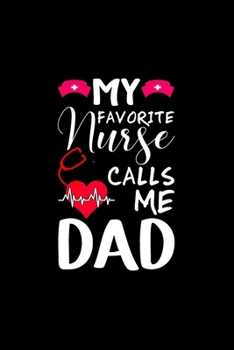 My Favorite Nurse Calls Me Dad: Nurse Notebook or Journal: Gift for Nurse with Inspirational Quote: 6" x 9" Lined Notebook with Over 100+ Writing Pages: Great for Nurse ... (Nurse Notebooks & Gifts)