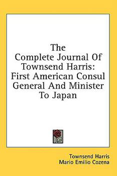 Hardcover The Complete Journal Of Townsend Harris: First American Consul General And Minister To Japan Book