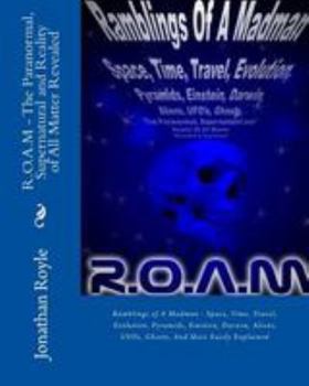 Paperback R.O.A.M - The Paranormal, Supernatural and Reality of All Matter Revealed: Ramblings of A Madman - Space, Time, Travel, Evolution, Pyramids, Einstein, Book