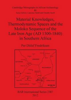Material Knowledges, Thermodynamic Spaces and the Moloko Sequence of the Late Iron Age (Ad 1300-1840) in Southern Africa