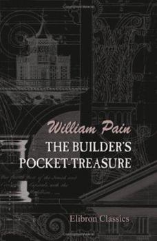 Paperback The Builder's Pocket-Treasure: In Which not only the Theory, but the Practical Parts of Architecture are Carefully Explained Book