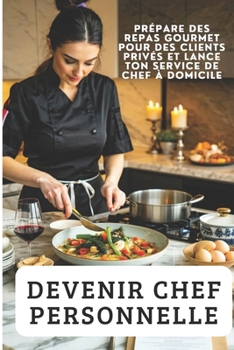 Paperback Devenir Chef Personnelle: Prépare des Repas Gourmet pour des Clients Privés et Lance ton Service de Chef à Domicile [French] Book