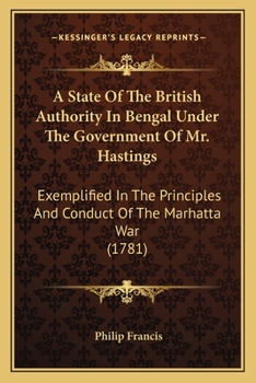 Paperback A State Of The British Authority In Bengal Under The Government Of Mr. Hastings: Exemplified In The Principles And Conduct Of The Marhatta War (1781) Book