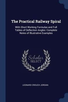 Paperback The Practical Railway Spiral: With Short Working Formulas and Full Tables of Deflection Angles: Complete Notes of Illustrative Examples Book