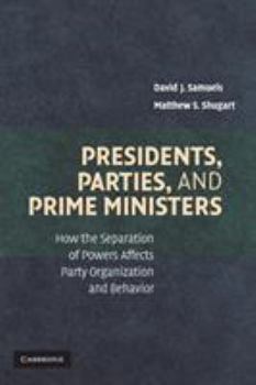 Paperback Presidents, Parties, and Prime Ministers: How the Separation of Powers Affects Party Organization and Behavior Book