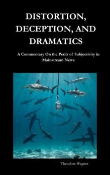Paperback DISTORTION, DECEPTION, AND DRAMATICS: A Commentary on the Perils of Subjectivity in Mainstream News Book