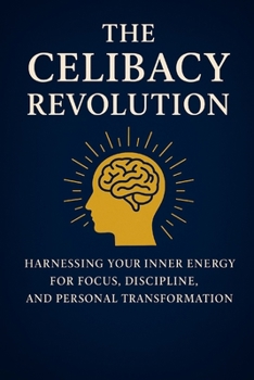 The Celibacy Revolution, Brahmacharya: Harnessing Your Inner Energy for Focus, Discipline, and Personal Transformation