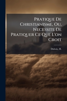 Paperback Pratique De Christianisme, Ou, Necessite De Pratiquer Ce Que L'on Croit [French] Book