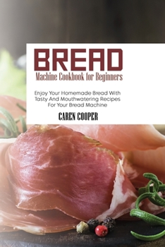 Paperback Bread Machine Cookbook for Beginners: Enjoy Your Homemade Bread With Tasty And Mouthwatering Recipes For Your Bread Machine Book