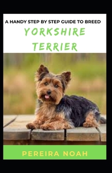 Paperback A Handy Step By Step Guide To Breed Yorkshire Terrier: For Beginners And Dummies Book