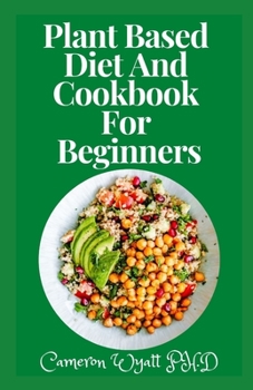 Plant Based Diet And Cookbook For Beginners: Plant-Based Healthy Diet Recipes To Cook Quick & Easy Meals
