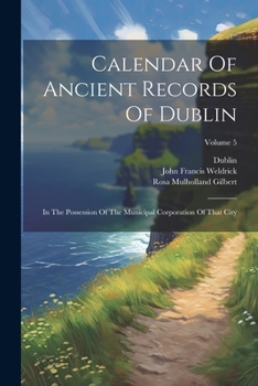 Paperback Calendar Of Ancient Records Of Dublin: In The Possession Of The Municipal Corporation Of That City; Volume 5 Book
