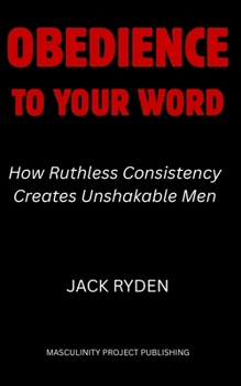 Paperback Obedience to Your Word: How Ruthless Consistency Creates Unshakable Men Book