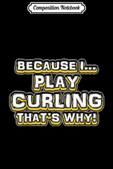 Composition Notebook: Because I Play Curling That's Why Funny Sport League  Journal/Notebook Blank Lined Ruled 6x9 100 Pages