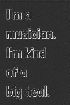 I'm a musician. I'm kind of a big deal.: novelty notebook for musicians 6x9