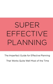 Paperback Super Effective Planning: The Imperfect Guide for Effective Planning That Works Quite Well Most of the Time Book