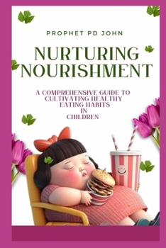 NURTURING NOURISHMENT: A COMPREHENSIVE GUIDE TO CULTIVATING HEALTHY EATING HABITS IN CHILDREN
