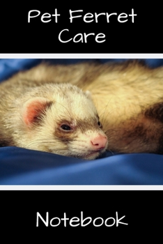 Pet Ferret Care Notebook: Customized Easy to Use, Daily Pet Ferret Accessories Care Log Book to Look After All Your Pet Ferret's Needs. Great For ... Tank Temperature, and Equipment Maintenance.
