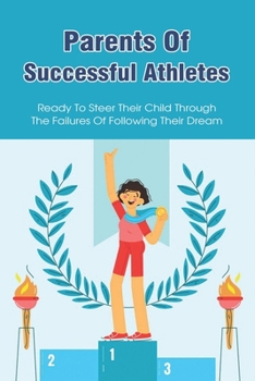 Paperback Parents Of Successful Athletes: Ready To Steer Their Child Through The Failures Of Following Their Dream: How To Raise A Professional Athlete Book