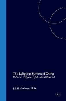 The Religious System of China: Vol. I Book I Disposal of the Dead, Part I Funeral Rites - Part II the Idea of Resurrection