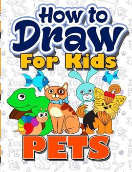 Paperback How to Draw for Kids: How to Draw Pets for Kids: A Fun Step by Step Drawing Book for Kawaii Cute Pets, Dogs, Cats, Birds, Fishes, Horses, Pi Book