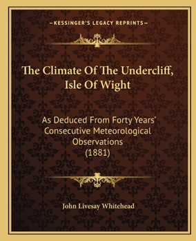 The Climate Of The Undercliff, Isle Of Wight: As Deduced From Forty Years' Consecutive Meteorological Observations