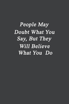 People May Doubt What You Say, But They Will Believe What You Do: Wide Ruled 6 x 9 Motivational NoteBook