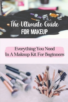 Paperback The Ultimate Guide For Makeup: Everything You Need In A Makeup Kit For Beginners: Beginners Guide To Makeup Book
