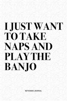Paperback I Just Want To Take Naps And Play The Banjo: A 6x9 Inch Diary Notebook Journal With A Bold Text Font Slogan On A Matte Cover and 120 Blank Lined Pages Book